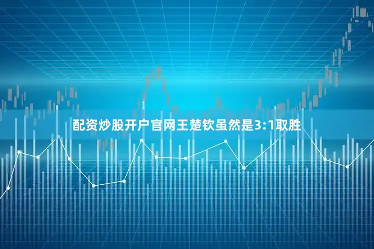 配资炒股开户官网王楚钦虽然是3:1取胜