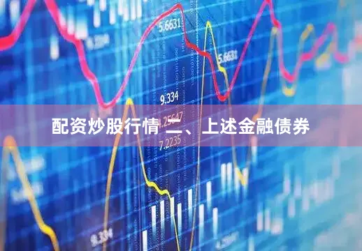 配资炒股行情 二、上述金融债券