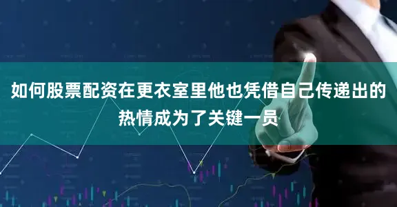 如何股票配资在更衣室里他也凭借自己传递出的热情成为了关键一员