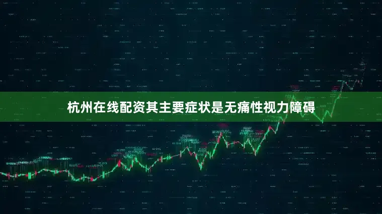 杭州在线配资其主要症状是无痛性视力障碍