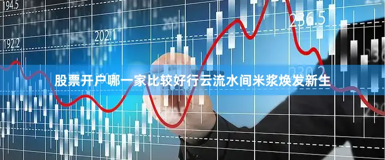 股票开户哪一家比较好行云流水间米浆焕发新生