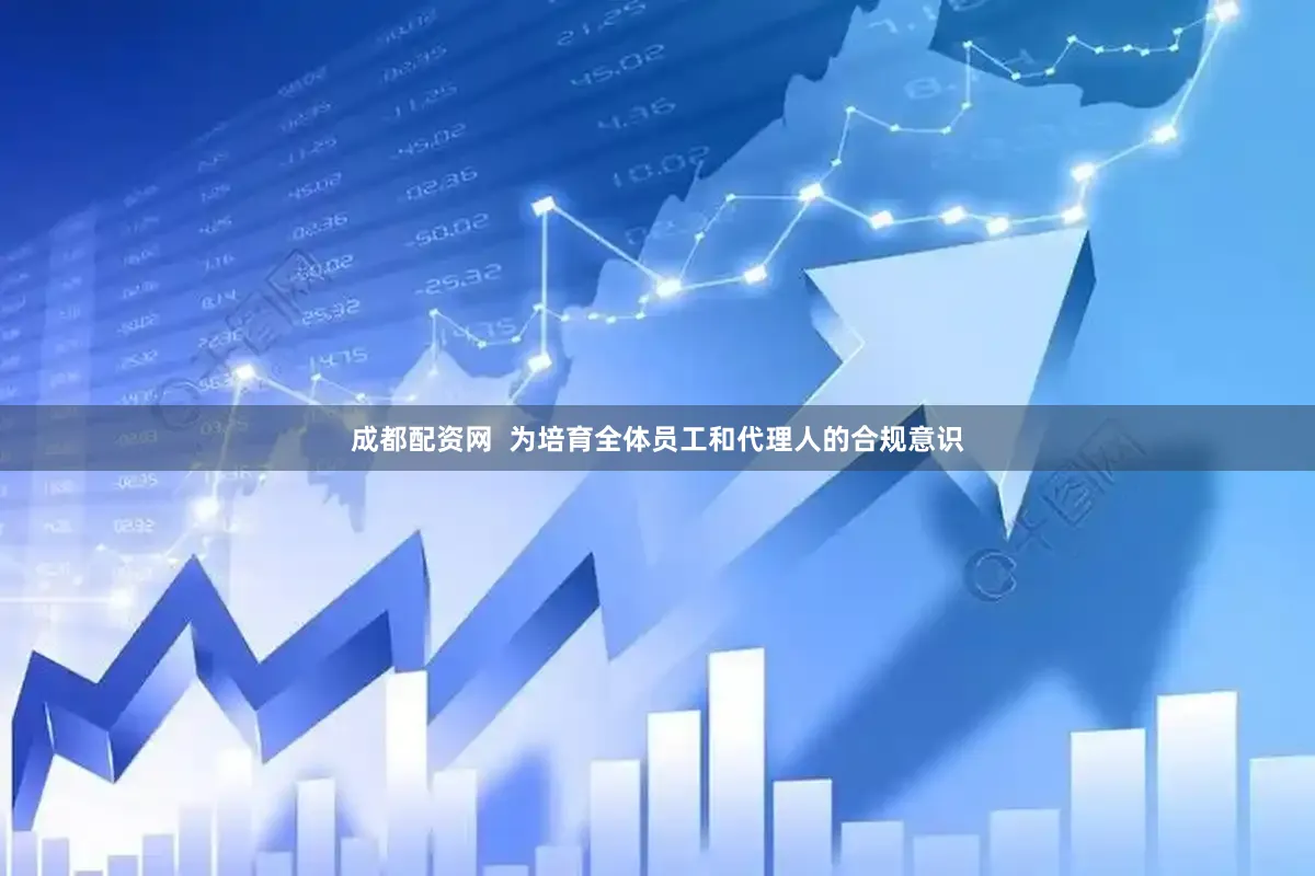 成都配资网  为培育全体员工和代理人的合规意识