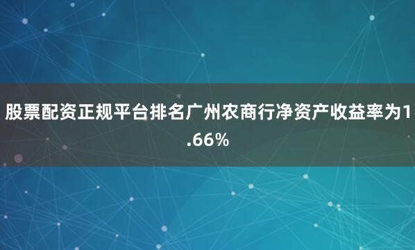 股票配资正规平台排名广州农商行净资产收益率为1.66%