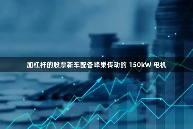 加杠杆的股票新车配备蜂巢传动的 150kW 电机