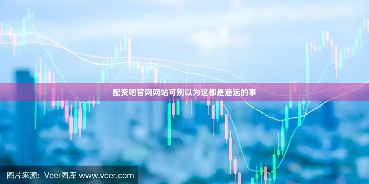 配资吧官网网站可别以为这都是遥远的事