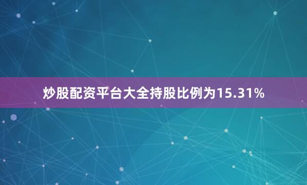 炒股配资平台大全持股比例为15.31%