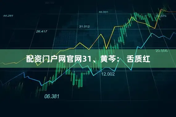 配资门户网官网31、黄芩： 舌质红
