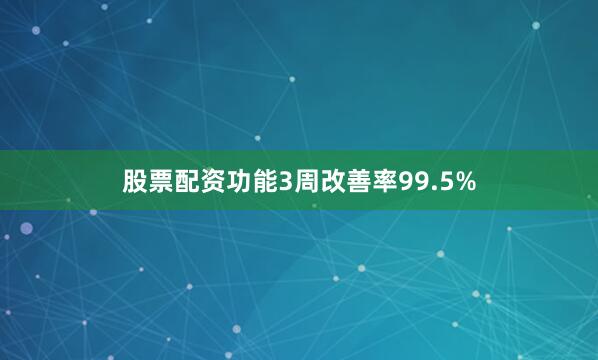 股票配资功能3周改善率99.5%