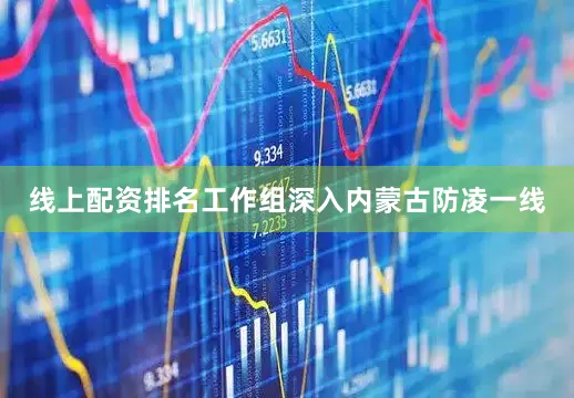 线上配资排名　　工作组深入内蒙古防凌一线