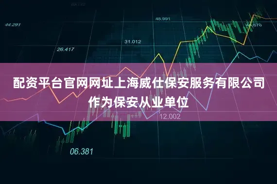 配资平台官网网址上海威仕保安服务有限公司作为保安从业单位